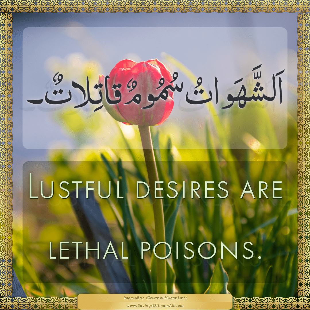 Lustful desires are lethal poisons.